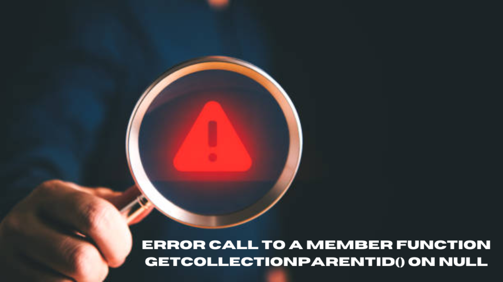 error call to a member function getcollectionparentid() on null
