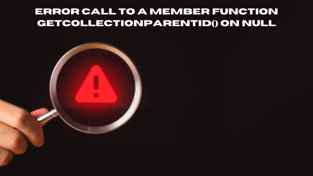 error call to a member function getcollectionparentid() on null
