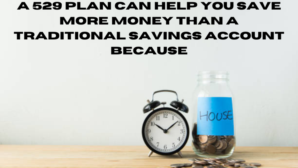 A 529 Plan Can Help You Save More Money Than a Traditional Savings Account Because