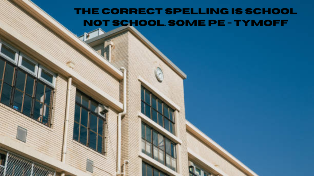 the correct spelling is school not school. some pe - tymoff