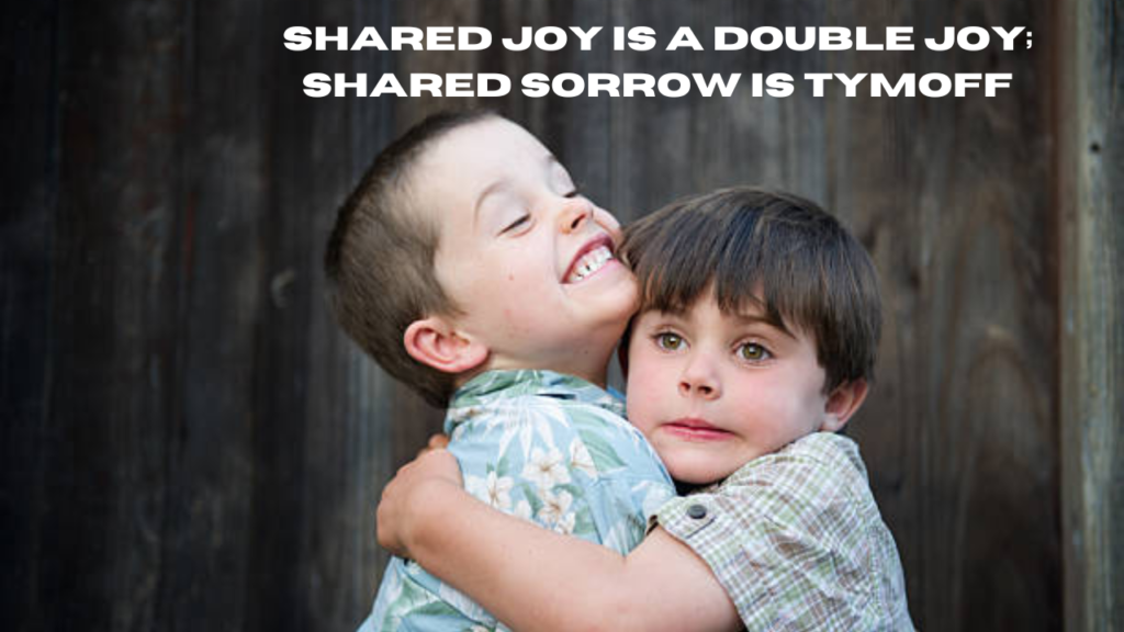 shared joy is a double joy; shared sorrow is tymoff