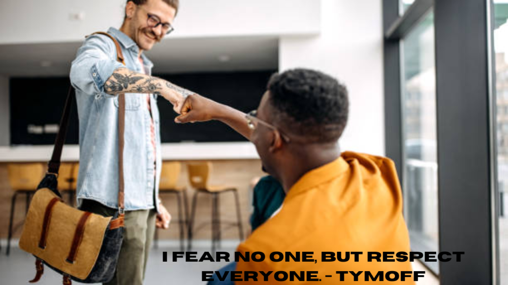 i fear no one, but respect everyone. - tymoff