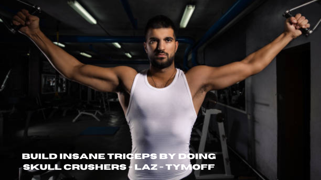build insane triceps by doing skull crushers - laz - tymoff
