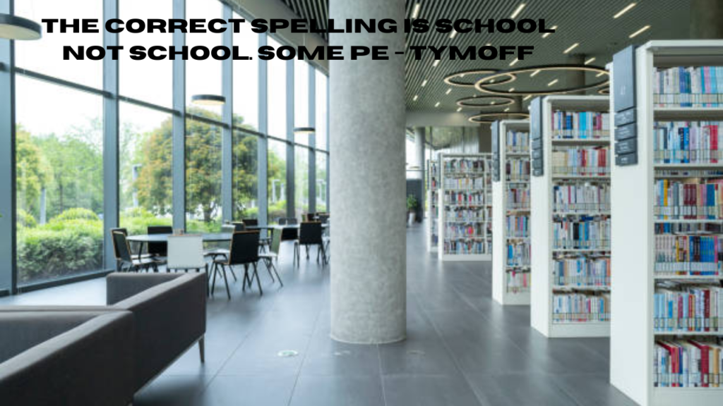 the correct spelling is school not school. some pe - tymoff